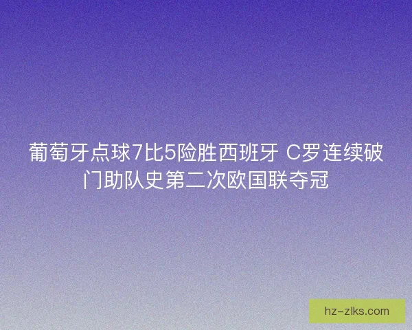 葡萄牙点球7比5险胜西班牙 C罗连续破门助队史第二次欧国联夺冠